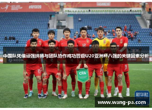 中国队凭借顽强拼搏与团队协作成功晋级U20亚洲杯八强的关键因素分析