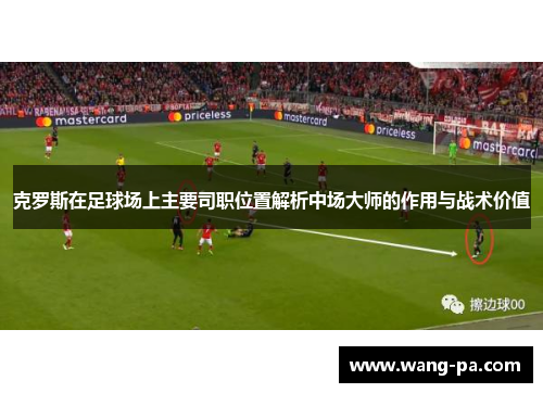 克罗斯在足球场上主要司职位置解析中场大师的作用与战术价值