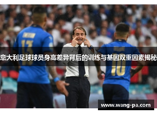 意大利足球球员身高差异背后的训练与基因双重因素揭秘