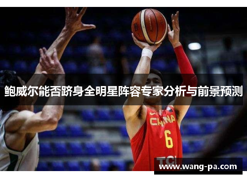 鲍威尔能否跻身全明星阵容专家分析与前景预测 鲍威尔能否跻身全明星阵容专家分析与前景预测