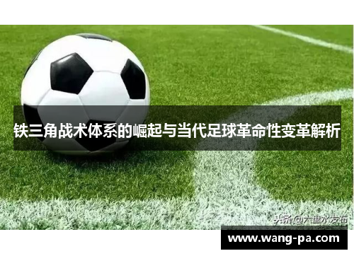 铁三角战术体系的崛起与当代足球革命性变革解析 铁三角战术体系的崛起与当代足球革命性变革解析