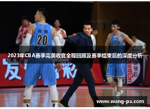 2023年CBA赛季完美收官全程回顾及赛季结束后的深度分析 2023年CBA赛季完美收官全程回顾及赛季结束后的深度分析