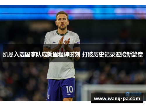 凯恩入选国家队成就里程碑时刻 打破历史记录迎接新篇章