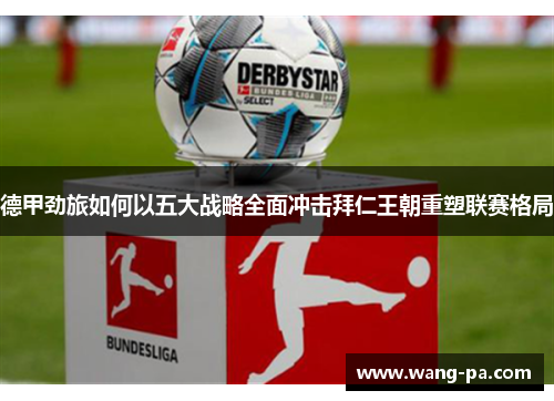 德甲劲旅如何以五大战略全面冲击拜仁王朝重塑联赛格局 德甲劲旅如何以五大战略全面冲击拜仁王朝重塑联赛格局