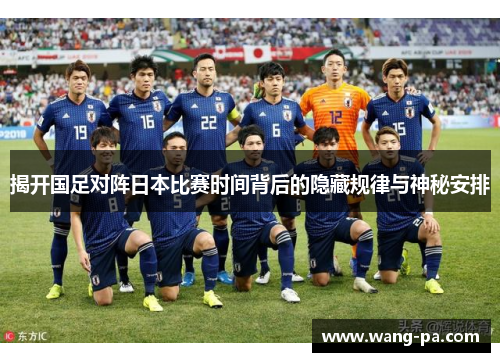 揭开国足对阵日本比赛时间背后的隐藏规律与神秘安排