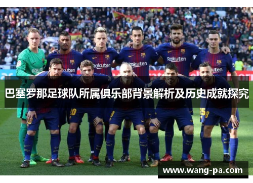 巴塞罗那足球队所属俱乐部背景解析及历史成就探究 巴塞罗那足球队所属俱乐部背景解析及历史成就探究