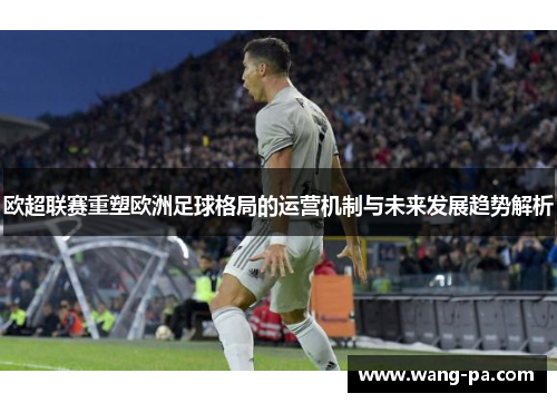 欧超联赛重塑欧洲足球格局的运营机制与未来发展趋势解析