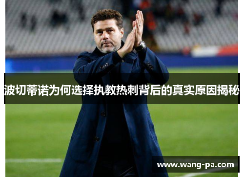 波切蒂诺为何选择执教热刺背后的真实原因揭秘