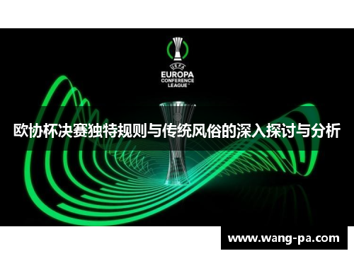 欧协杯决赛独特规则与传统风俗的深入探讨与分析 欧协杯决赛独特规则与传统风俗的深入探讨与分析