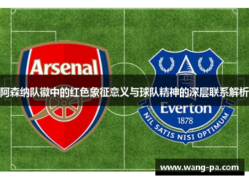 阿森纳队徽中的红色象征意义与球队精神的深层联系解析 阿森纳队徽中的红色象征意义与球队精神的深层联系解析