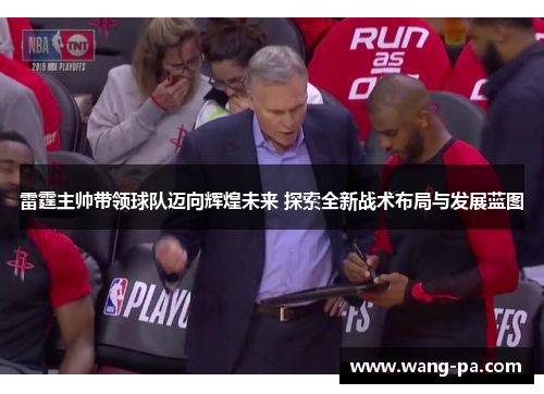 雷霆主帅带领球队迈向辉煌未来 探索全新战术布局与发展蓝图 雷霆主帅带领球队迈向辉煌未来 探索全新战术布局与发展蓝图