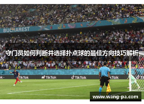 守门员如何判断并选择扑点球的最佳方向技巧解析 守门员如何判断并选择扑点球的最佳方向技巧解析