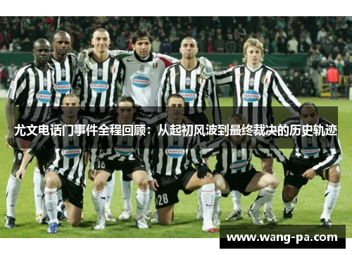 尤文电话门事件全程回顾:从起初风波到最终裁决的历史轨迹 尤文电话门事件全程回顾:从起初风波到最终裁决的历史轨迹