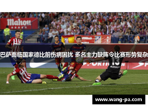 巴萨面临国家德比前伤病困扰 多名主力缺阵令比赛形势复杂 巴萨面临国家德比前伤病困扰 多名主力缺阵令比赛形势复杂