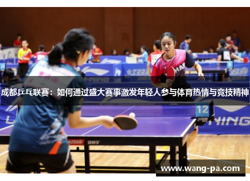 成都乒乓联赛：如何通过盛大赛事激发年轻人参与体育热情与竞技精神
