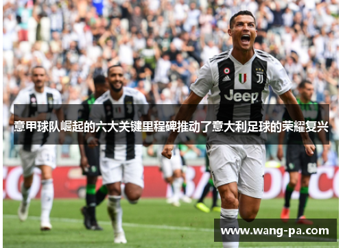 意甲球队崛起的六大关键里程碑推动了意大利足球的荣耀复兴