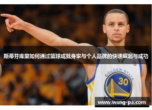 斯蒂芬库里如何通过篮球成就身家与个人品牌的快速崛起与成功 斯蒂芬库里如何通过篮球成就身家与个人品牌的快速崛起与成功