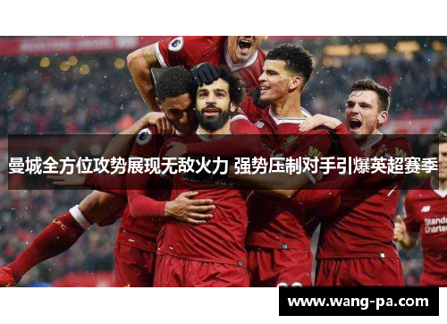 曼城全方位攻势展现无敌火力 强势压制对手引爆英超赛季