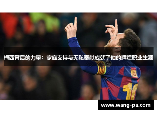 梅西背后的力量：家庭支持与无私奉献成就了他的辉煌职业生涯