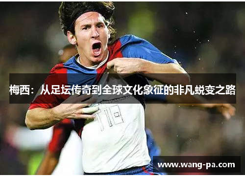 梅西：从足坛传奇到全球文化象征的非凡蜕变之路