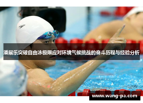 潘展乐突破自由泳极限应对环境气候挑战的奋斗历程与经验分析