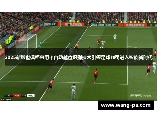 2025新版世俱杯启用半自动越位识别技术引领足球判罚进入智能新时代