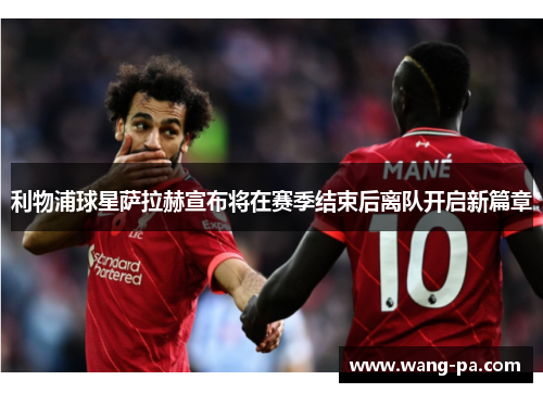 利物浦球星萨拉赫宣布将在赛季结束后离队开启新篇章