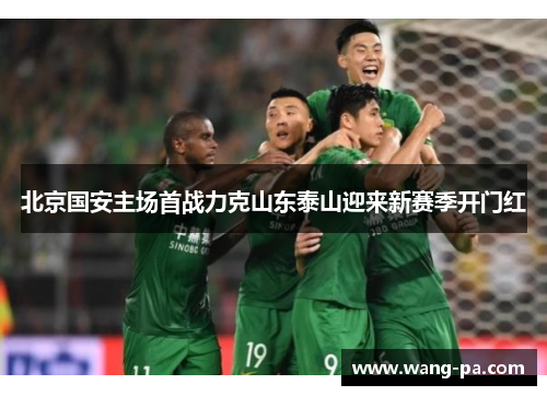 北京国安主场首战力克山东泰山迎来新赛季开门红