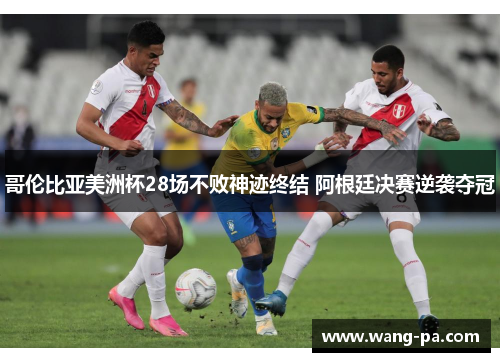 哥伦比亚美洲杯28场不败神迹终结 阿根廷决赛逆袭夺冠 哥伦比亚美洲杯28场不败神迹终结 阿根廷决赛逆袭夺冠