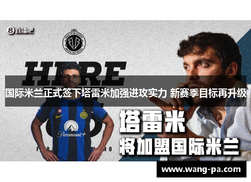 国际米兰正式签下塔雷米加强进攻实力 新赛季目标再升级 国际米兰正式签下塔雷米加强进攻实力 新赛季目标再升级