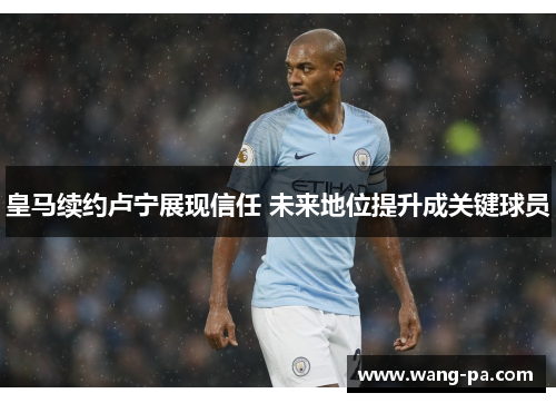 皇马续约卢宁展现信任 未来地位提升成关键球员