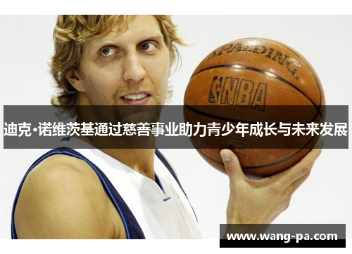 迪克·诺维茨基通过慈善事业助力青少年成长与未来发展