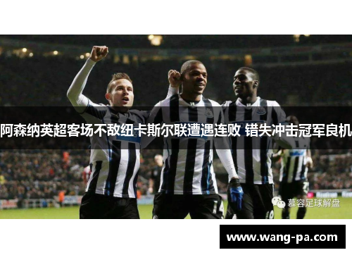阿森纳英超客场不敌纽卡斯尔联遭遇连败 错失冲击冠军良机