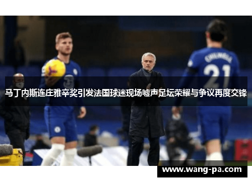 马丁内斯连庄雅辛奖引发法国球迷现场嘘声足坛荣耀与争议再度交锋