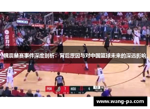 魏震禁赛事件深度剖析：背后原因与对中国篮球未来的深远影响