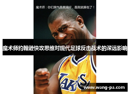 魔术师约翰逊快攻思维对现代足球反击战术的深远影响 魔术师约翰逊快攻思维对现代足球反击战术的深远影响