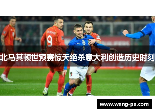 北马其顿世预赛惊天绝杀意大利创造历史时刻
