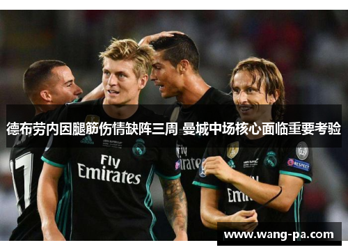 德布劳内因腿筋伤情缺阵三周 曼城中场核心面临重要考验 德布劳内因腿筋伤情缺阵三周 曼城中场核心面临重要考验
