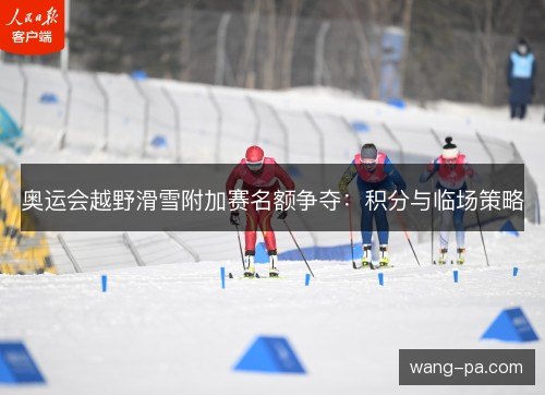 奥运会越野滑雪附加赛名额争夺：积分与临场策略